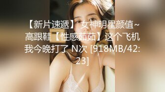 【新片速遞】 女神明星颜值~高跟鞋【性感茹茹】这个飞机我今晚打了 N次 [918MB/42:23]