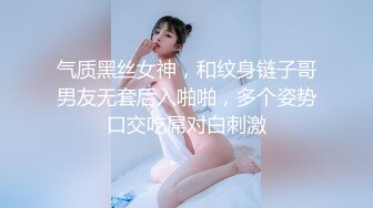 气质黑丝女神，和纹身链子哥男友无套后入啪啪，多个姿势口交吃屌对白刺激