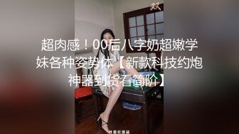 超肉感！00后八字奶超嫩学妹各种姿势体【新款科技约炮神器到货看简阶】