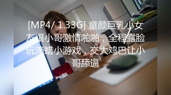 [MP4/ 1.33G] 童颜巨乳小女友跟小哥激情啪啪，全程露脸玩滴蜡小游戏，交大鸡巴让小哥舔逼