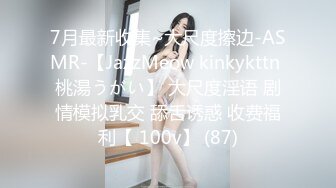 7月最新收集~大尺度擦边-ASMR-【JazzMeow kinkykttn 桃湯うがい】 大尺度淫语 剧情模拟乳交 舔舌诱惑 收费福利【 100v】 (87)