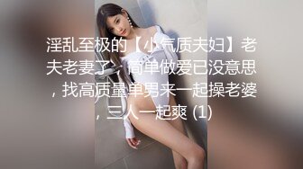 淫乱至极的【小气质夫妇】老夫老妻了，简单做爱已没意思，找高质量单男来一起操老婆，三人一起爽 (1)