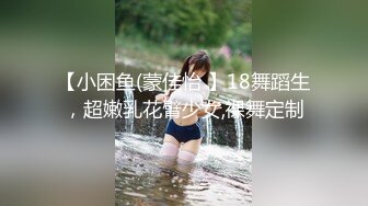 【小困鱼(蒙佳怡 】18舞蹈生，超嫩乳花臂少女,裸舞定制