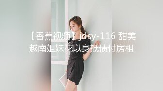 【香蕉视频】jdsy-116 甜美越南姐妹花以身抵债付房租