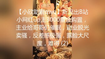 【小欣助眠qwq】新流出B站小网红up主3000重金购置，主业给哥哥们催眠，副业脱光卖骚，反差感极强，露脸大尺度，难得 (2)