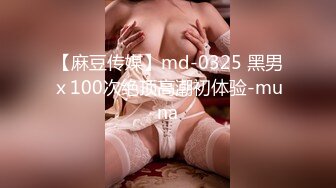 【麻豆传媒】md-0325 黑男ｘ100次绝顶高潮初体验-muna