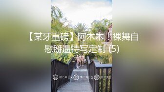 【某牙重磅】阿木木！裸舞自慰掰逼特写定制 (5)