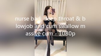 nurse bad, deep throat & blowjob and cum swallow massive cum - 1080p