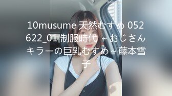 10musume 天然むすめ 052622_01 制服時代 ～おじさんキラーの巨乳むすめ～藤本雪子