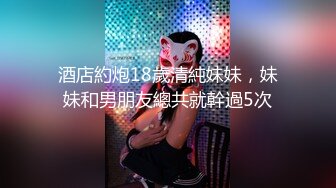 酒店約炮18歲清純妹妹，妹妹和男朋友總共就幹過5次