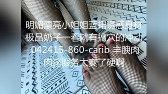 明媚漂亮小姐姐蓝裙诱惑身材极品奶子一看就有搞穴的冲动 042415-860-carib 丰腴肉肉这服务太爽了硬啊