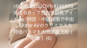 (4K)(ХОРОШО)(fc4146970)8歳 Gカップ色白美巨乳アイドル、特定・中退覚悟で中出し孕ませAVのクリスマス大特価バラマキ大感謝還元祭（爆） (6)