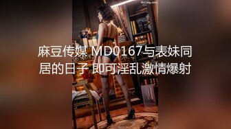 麻豆传媒 MD0167与表妹同居的日子 即可淫乱激情爆射