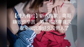 【佳人有约】新人良家，鸟哥赚钱也辛苦，第二炮怒草骚穴，看来很饥渴好久没男人了