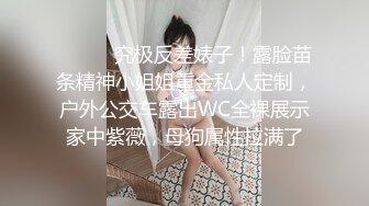 ⚫️⚫️究极反差婊子！露脸苗条精神小姐姐重金私人定制，户外公交车露出WC全裸展示家中紫薇，母狗属性拉满了