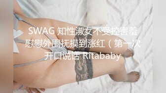 SWAG 知性淑女不受控害羞慰慰外围抚摸到涨红（第一次开口说话 Ritababy