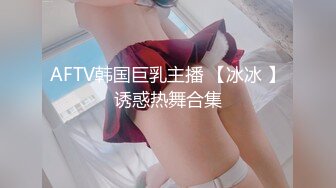 AFTV韩国巨乳主播 【冰冰 】诱惑热舞合集