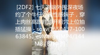 [2DF2] 七天高端外围深夜场约了个牛仔外套性感妹子，穿上肉丝高跟鞋掰开粉穴上位抽插猛操 - soav(1650437-10063845)_evMerge[MP4/144MB][BT种子]