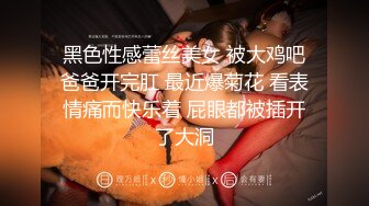 黑色性感蕾丝美女 被大鸡吧爸爸开完肛 最近爆菊花 看表情痛而快乐着 屁眼都被插开了大洞