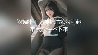 闷骚妹子 只要把情欲勾引起来 完全停不下来