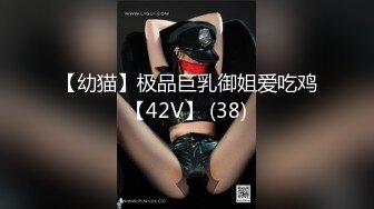 【幼猫】极品巨乳御姐爱吃鸡【42V】 (38)