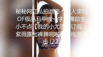 秘秘网红私拍泄密！万人求档OF极品马甲线一字马舞蹈生小不点【我的小尤西】订阅，紫薇露出裸舞啪啪超强视觉冲击 (22)