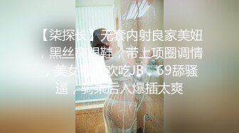 【柒探长】无套内射良家美妞，黑丝高跟鞋，带上项圈调情，美女很喜欢吃JB，69舔骚逼，骑乘后入爆插太爽