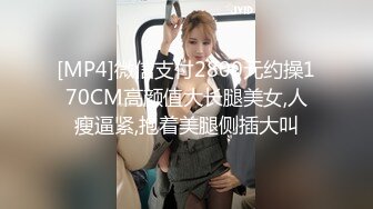 [MP4]微信支付2800元约操170CM高颜值大长腿美女,人瘦逼紧,抱着美腿侧插大叫