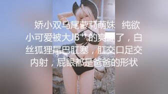 ✿娇小双马尾萝莉萌妹✿纯欲小可爱被大JB艹的爽翻了，白丝狐狸尾巴肛塞，肛交口足交内射，屁眼都是爸爸的形状