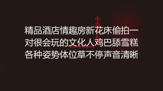 精品酒店情趣房新花床偷拍一对很会玩的文化人鸡巴舔雪糕各种姿势体位草不停声音清晰