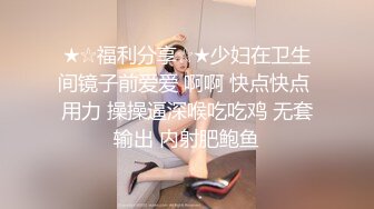 ★☆福利分享☆★少妇在卫生间镜子前爱爱 啊啊 快点快点 用力 操操逼深喉吃吃鸡 无套输出 内射肥鲍鱼