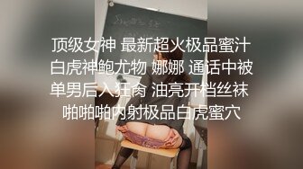 顶级女神 最新超火极品蜜汁白虎神鲍尤物 娜娜 通话中被单男后入狂肏 油亮开档丝袜 啪啪啪内射极品白虎蜜穴