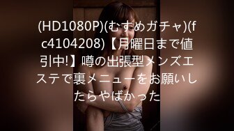 (HD1080P)(むすめガチャ)(fc4104208)【月曜日まで値引中!】噂の出張型メンズエステで裏メニューをお願いしたらやばかった