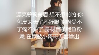 漂亮萝莉美眉 想不想啪啪 你包皮太长了不舒服 啊啊受不了痛不要了 身材苗条鲍鱼粉嫩 在家被小哥哥无套输出