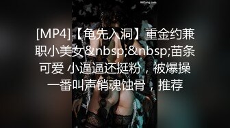 [MP4]【龟先入洞】重金约兼职小美女&nbsp;&nbsp;苗条可爱 小逼逼还挺粉，被爆操一番叫声销魂蚀骨，推荐