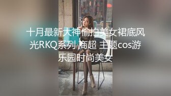 十月最新大神偷拍美女裙底风光RKQ系列 商超 主题cos游乐园时尚美女