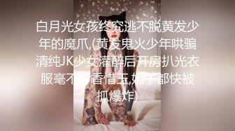 白月光女孩终究逃不脱黄发少年的魔爪,(黄发鬼火少年哄骗清纯JK少女灌醉后开房扒光衣服毫不怜香惜玉,奶子都快被抓爆炸)