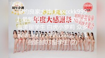 专约良家大神『jaacckk999』最新流出❤️古典舞学妹 白富美留学生 白虎小萝莉 众多骚婊 羡慕大神的钞能力 夜夜做新郎03留学生 (2)