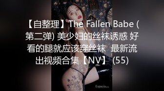 【自整理】The Fallen Babe (第二弹) 美少妇的丝袜诱惑 好看的腿就应该穿丝袜  最新流出视频合集【NV】 (55)