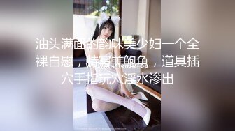 油头满面的韵味美少妇一个全裸自慰，特写美鲍鱼，道具插穴手指玩穴淫水渗出