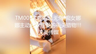 TM0057.蒋佑怡.无悔!痴女娜娜主动分享性爱的街头猎物!!!.天美传媒