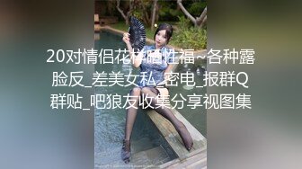 20对情侣花样晒性福~各种露脸反_差美女私_密电_报群Q群贴_吧狼友收集分享视图集