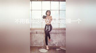 不用看脸这种女人我能操一个月