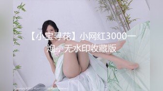 【小宝寻花】小网红3000一炮，无水印收藏版