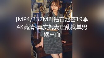 [MP4/332MB]钻石泄密19季4K高清-真实携妻淫乱找单男操出血