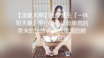 【淫妻大神】宝藏博主『一休哥夫妻』带小娇妻体验单男的带来的快感 娇妻在单男的胯下不断被征服