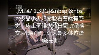 [MP4/ 1.39G]&nbsp;&nbsp;极品小少妇露脸看着就有感觉，床上伺候大鸡巴哥，深喉交表情好骚，让大哥多体位蹂躏抽插