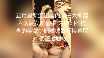 五月最新流出国内厕拍大神潜入医院女厕偷拍 来做妇科检查的美女少妇嘘嘘量杯接着尿，棉签插屁眼2