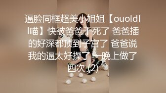 逼脸同框超美小姐姐【ouoldll喵】快被爸爸干死了 爸爸插的好深都顶到子宫了 爸爸说我的逼太好操了 一晚上做了四次 (2)