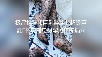 极品推荐【巨乳潼潼】超级巨乳F杯魔鬼身材罕见棒棒插穴